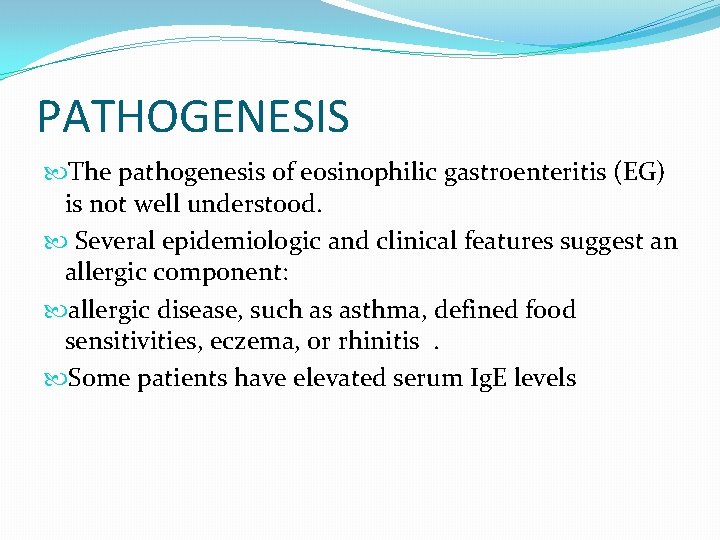 PATHOGENESIS The pathogenesis of eosinophilic gastroenteritis (EG) is not well understood. Several epidemiologic and PATHOGENESIS The pathogenesis of eosinophilic gastroenteritis (EG) is not well understood. Several epidemiologic and
