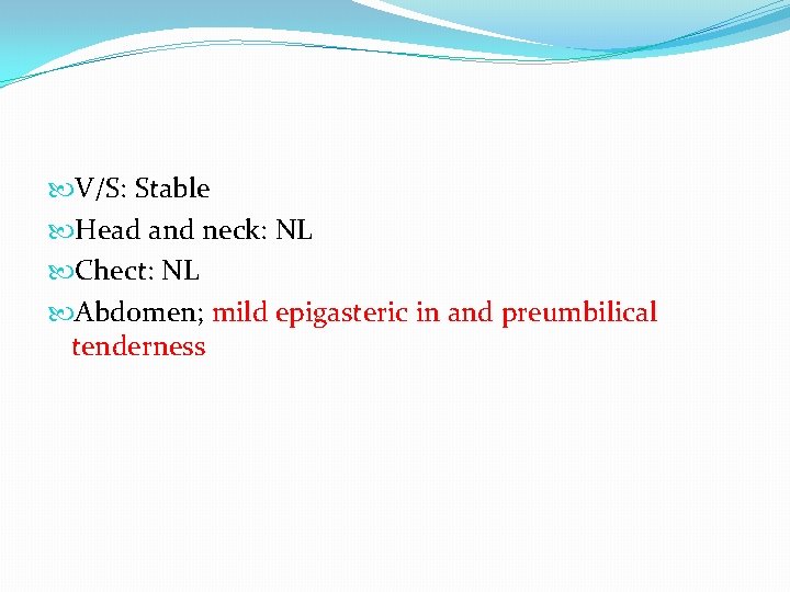 V/S: Stable Head and neck: NL Chect: NL Abdomen; mild epigasteric in and V/S: Stable Head and neck: NL Chect: NL Abdomen; mild epigasteric in and