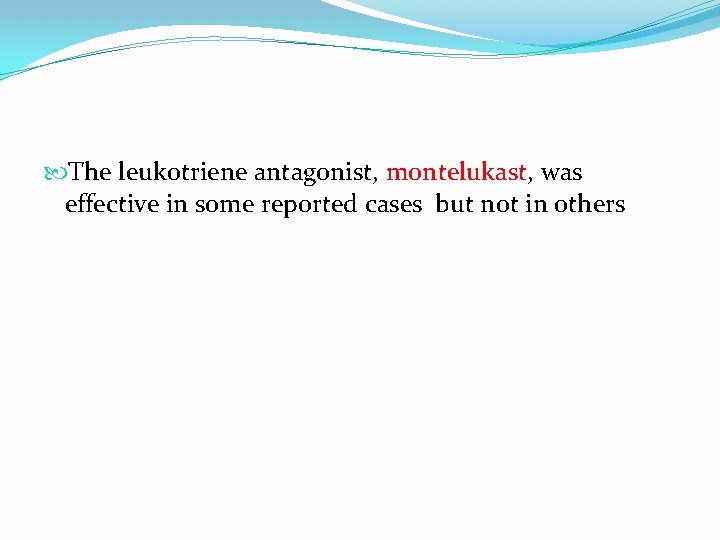 The leukotriene antagonist, montelukast, was effective in some reported cases but not in The leukotriene antagonist, montelukast, was effective in some reported cases but not in