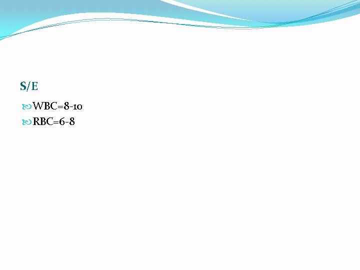 S/E WBC=8 -10 RBC=6 -8 S/E WBC=8 -10 RBC=6 -8