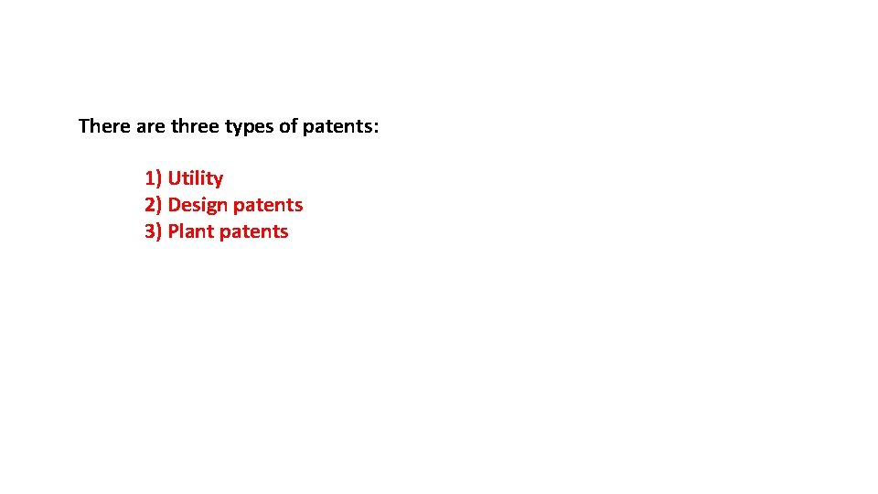 There are three types of patents: 1) Utility 2) Design patents 3) Plant patents