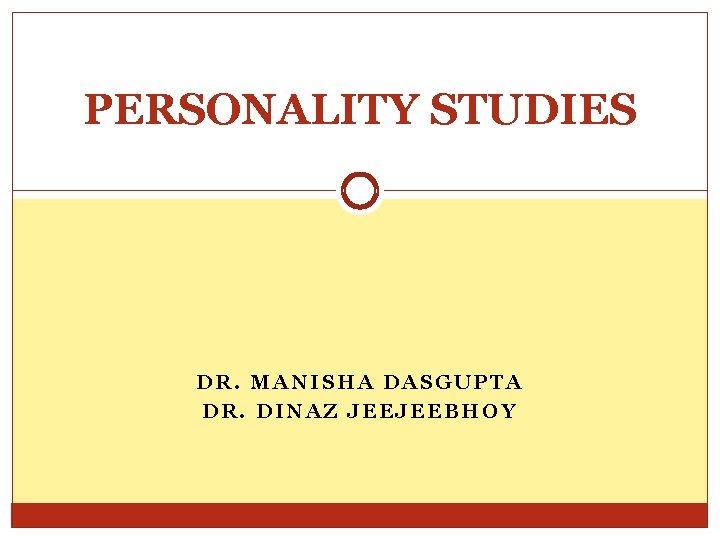 PERSONALITY STUDIES DR. MANISHA DASGUPTA DR. DINAZ JEEJEEBHOY 
