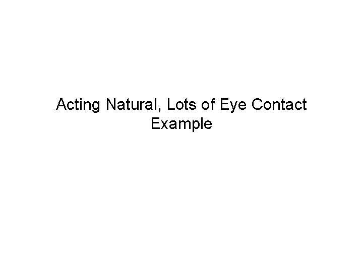 Acting Natural, Lots of Eye Contact Example 