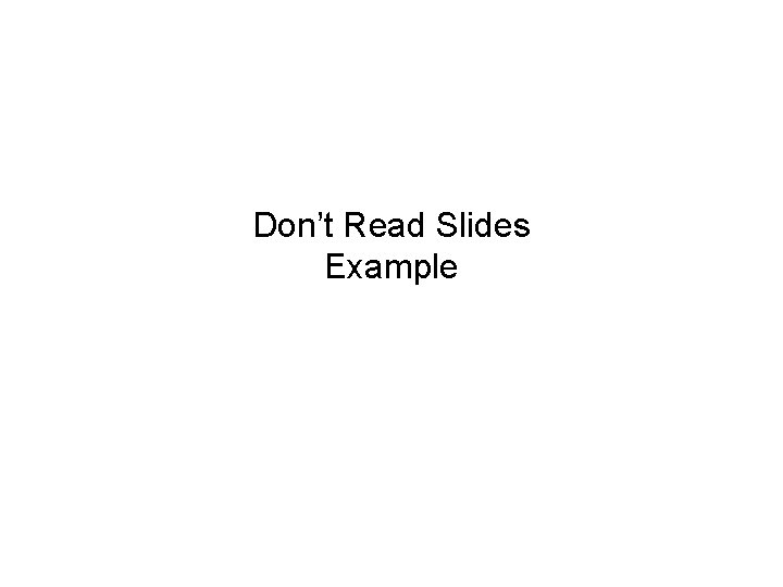 Don’t Read Slides Example 