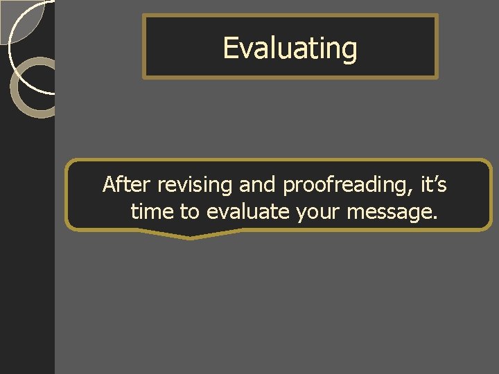 Evaluating After revising and proofreading, it’s time to evaluate your message. 