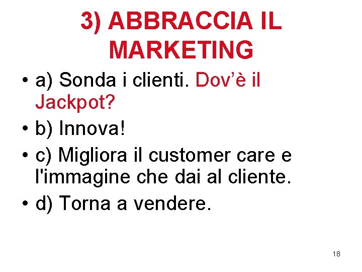 3) ABBRACCIA IL MARKETING • a) Sonda i clienti. Dov’è il Jackpot? • b)