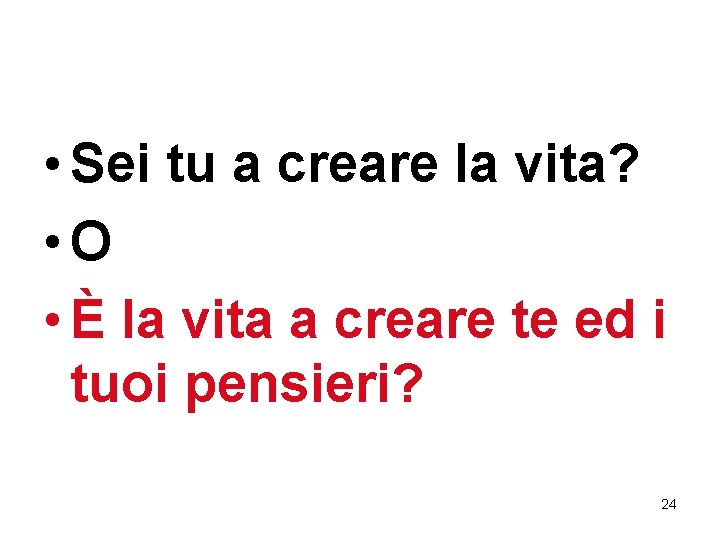  • Sei tu a creare la vita? • O • È la vita