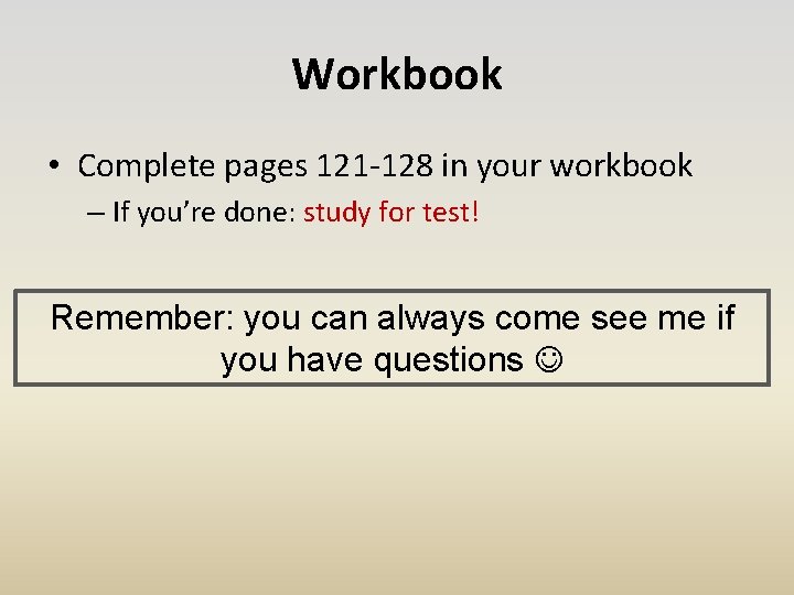 Workbook • Complete pages 121 -128 in your workbook – If you’re done: study