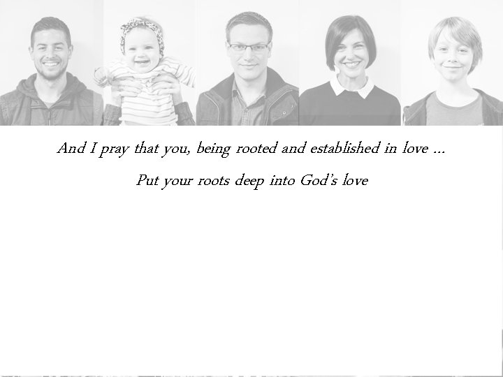 And I pray that you, being rooted and established in love … Put your