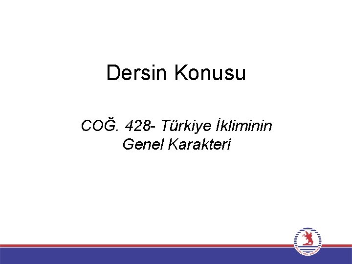 Dersin Konusu COĞ. 428 - Türkiye İkliminin Genel Karakteri 