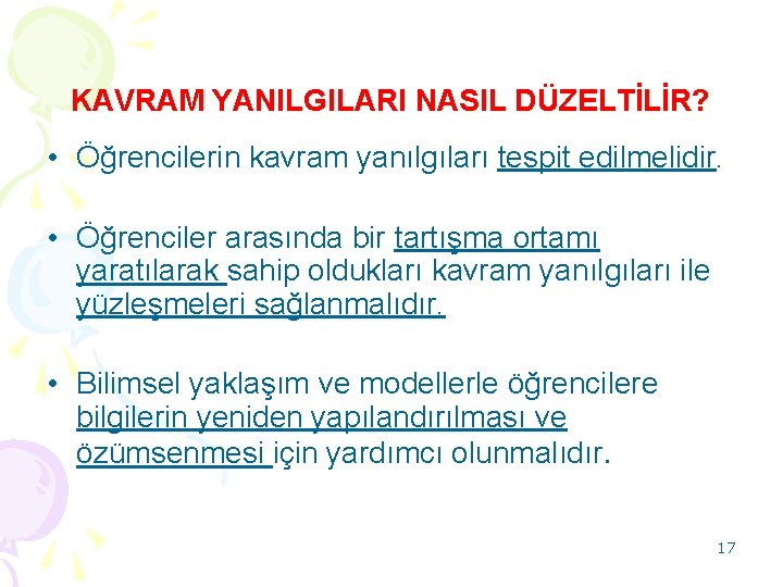 KAVRAM YANILGILARI NASIL DÜZELTİLİR? • Öğrencilerin kavram yanılgıları tespit edilmelidir. • Öğrenciler arasında bir