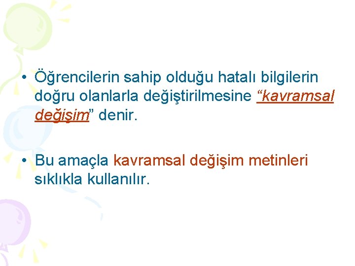  • Öğrencilerin sahip olduğu hatalı bilgilerin doğru olanlarla değiştirilmesine “kavramsal değişim” denir. •