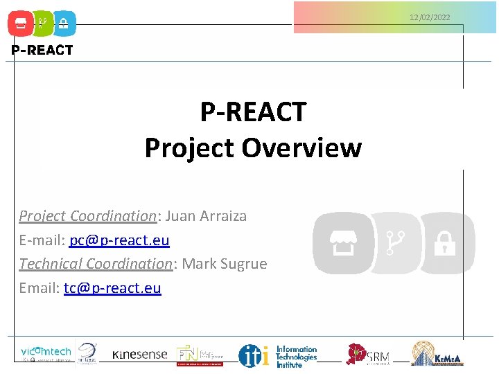 12/02/2022 P-REACT Project Overview Project Coordination: Juan Arraiza E-mail: pc@p-react. eu Technical Coordination: Mark