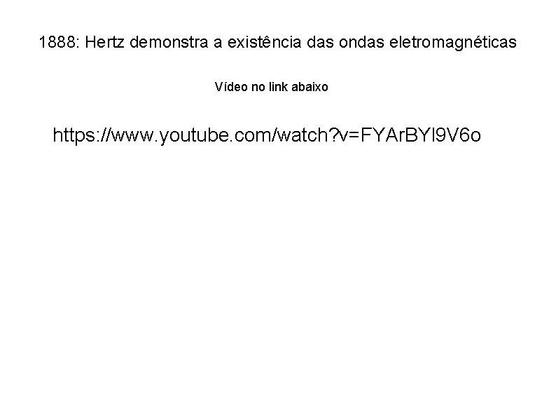 1888: Hertz demonstra a existência das ondas eletromagnéticas Vídeo no link abaixo https: //www.