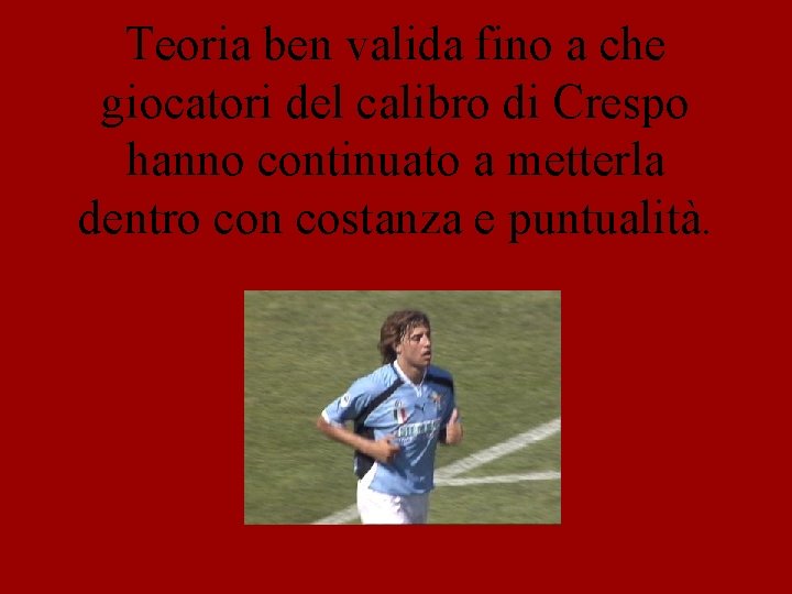 Teoria ben valida fino a che giocatori del calibro di Crespo hanno continuato a