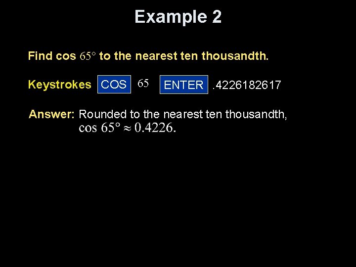 Example 2 Find cos 65° to the nearest ten thousandth. Keystrokes COS 65 ENTER.