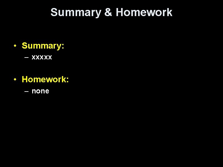 Summary & Homework • Summary: – xxxxx • Homework: – none 