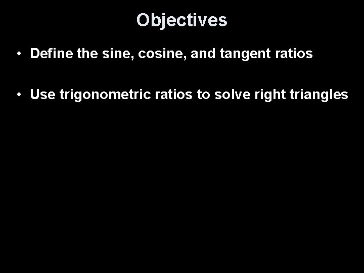 Objectives • Define the sine, cosine, and tangent ratios • Use trigonometric ratios to