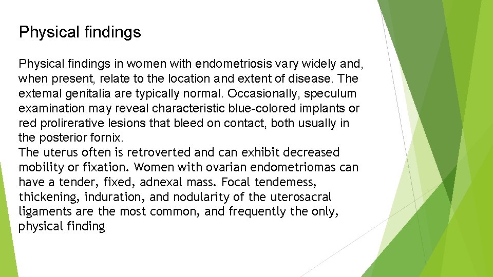 Physical findings in women with endometriosis vary widely and, when present, relate to the