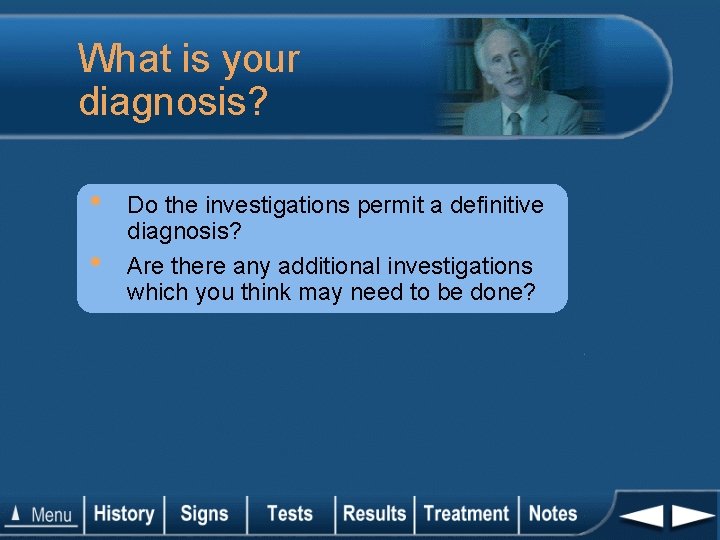 What is your diagnosis? • • Do the investigations permit a definitive diagnosis? Are