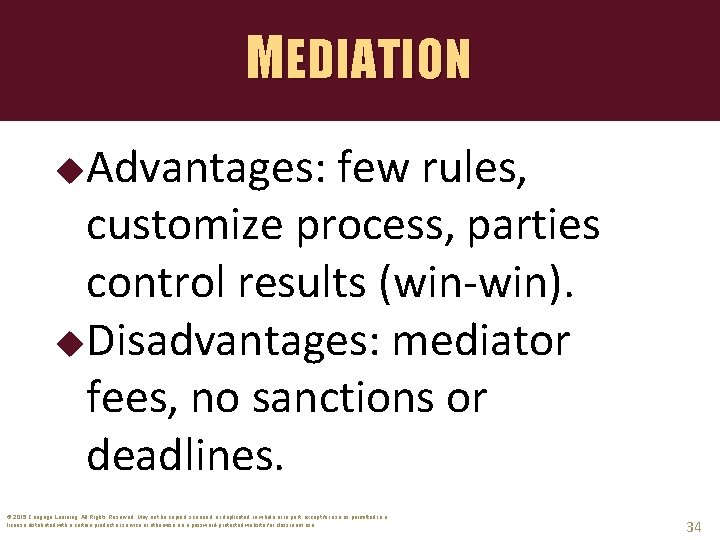 MEDIATION Advantages: few rules, customize process, parties control results (win-win). Disadvantages: mediator fees, no