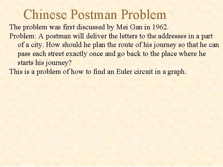 Chinese Postman Problem The problem was first discussed by Mei Gan in 1962. Problem: