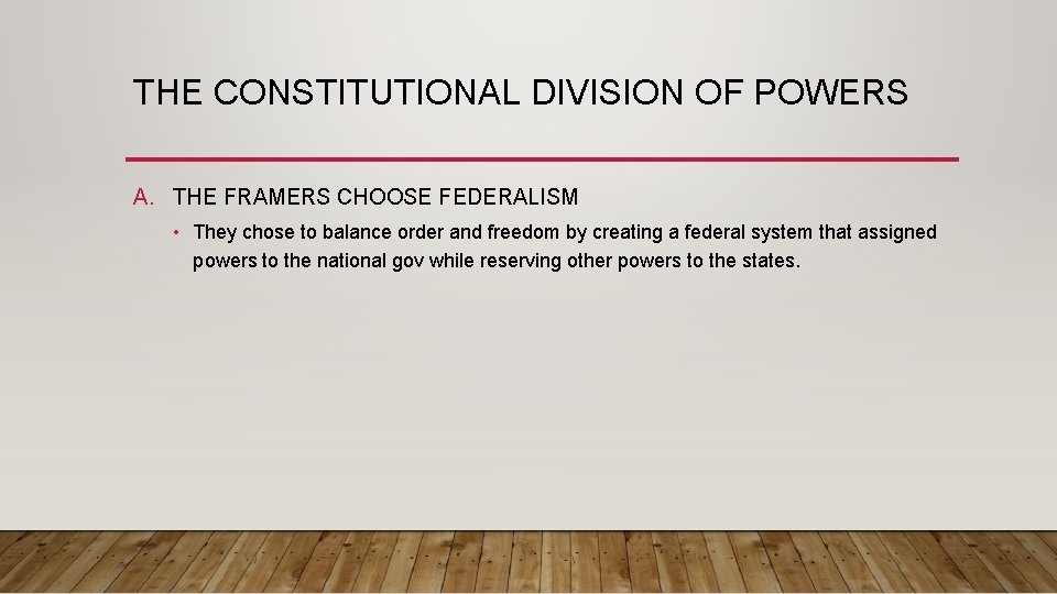 THE CONSTITUTIONAL DIVISION OF POWERS A. THE FRAMERS CHOOSE FEDERALISM • They chose to