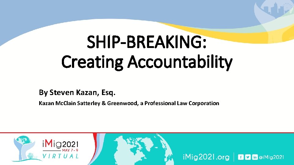 SHIP-BREAKING: Creating Accountability By Steven Kazan, Esq. Kazan Mc. Clain Satterley & Greenwood, a