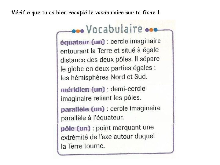 Vérifie que tu as bien recopié le vocabulaire sur ta fiche 1 