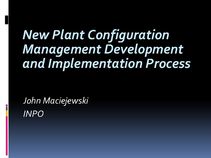 New Plant Configuration Management Development and Implementation Process John Maciejewski INPO 