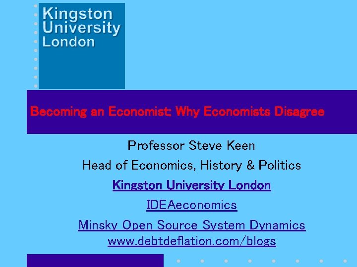 Becoming an Economist: Why Economists Disagree Professor Steve Keen Head of Economics, History &
