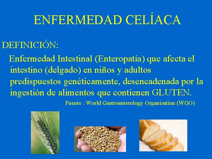 ENFERMEDAD CELÍACA DEFINICIÓN: Enfermedad Intestinal (Enteropatía) que afecta el intestino (delgado) en niños y