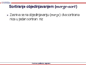 Sortiranje objedinjavanjem (merge-sort) □ Zasniva se na objedinjavanju (merge) dva sortirana niza u jedan