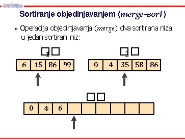 Sortiranje objedinjavanjem (merge-sort) □ Operacija objedinjavanja (merge) dva sortirana niza u jedan sortiran niz: