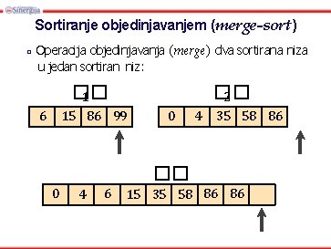 Sortiranje objedinjavanjem (merge-sort) □ Operacija objedinjavanja (merge) dva sortirana niza u jedan sortiran niz: