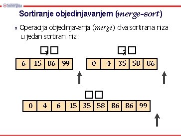 Sortiranje objedinjavanjem (merge-sort) □ Operacija objedinjavanja (merge) dva sortirana niza u jedan sortiran niz: