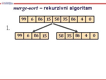 merge-sort – rekurzivni algoritam 99 6 86 15 58 35 86 0 4 1.