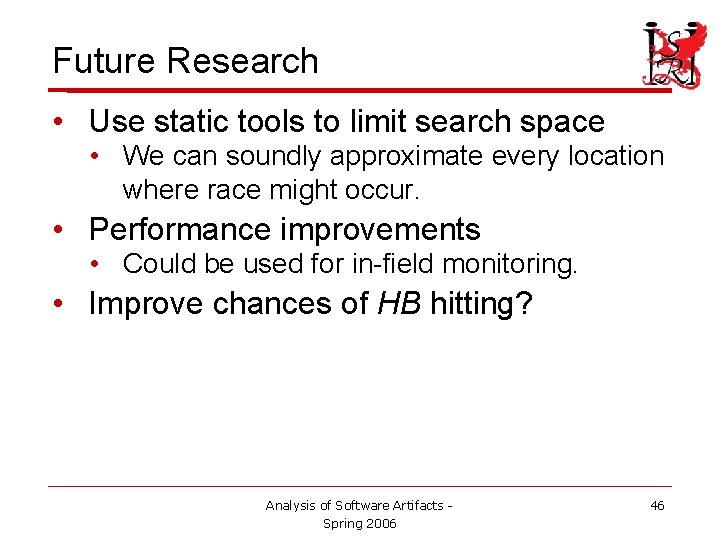 Future Research • Use static tools to limit search space • We can soundly