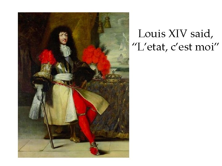 Louis XIV said, “L’etat, c’est moi” 