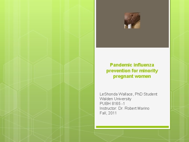 Pandemic influenza prevention for minority pregnant women Le. Shonda Wallace, Ph. D Student Walden