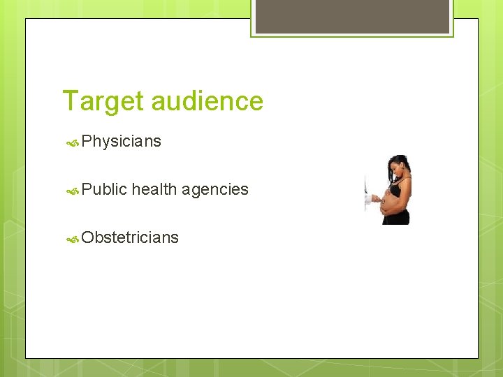 Target audience Physicians Public health agencies Obstetricians 