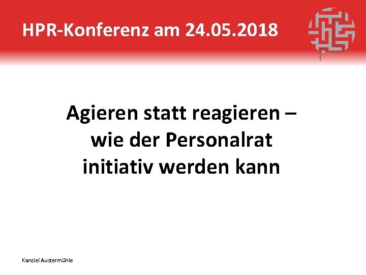 HPR-Konferenz am 24. 05. 2018 Agieren statt reagieren – wie der Personalrat initiativ werden