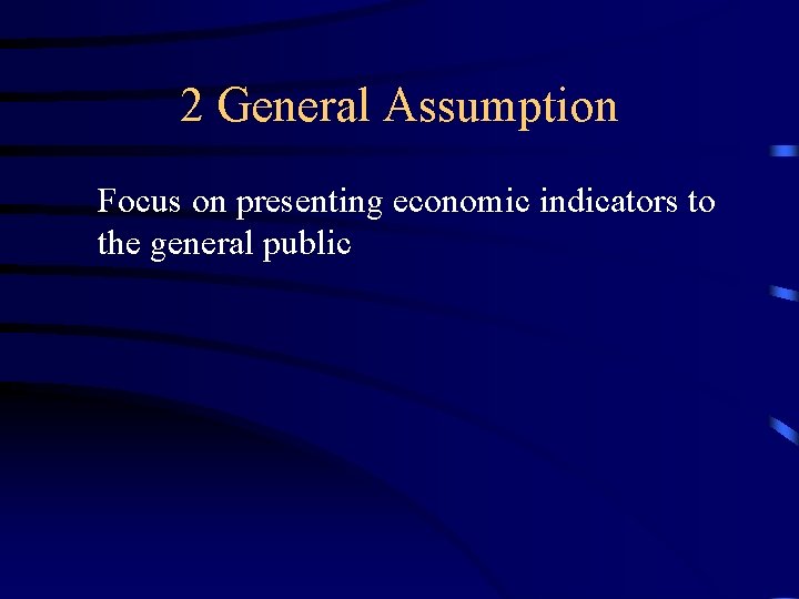 2 General Assumption Focus on presenting economic indicators to the general public 