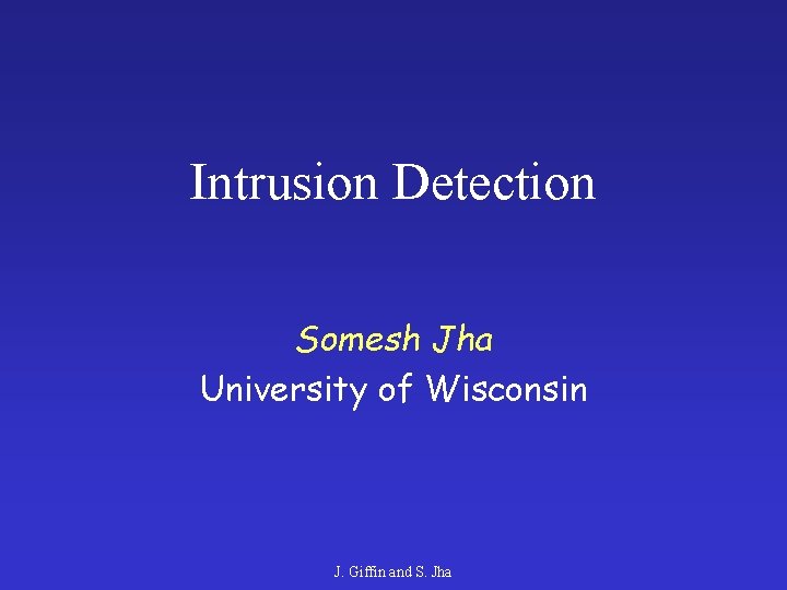 Intrusion Detection Somesh Jha University of Wisconsin J. Giffin and S. Jha 