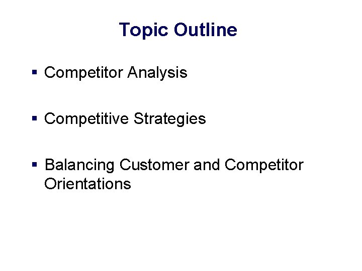 Topic Outline § Competitor Analysis § Competitive Strategies § Balancing Customer and Competitor Orientations