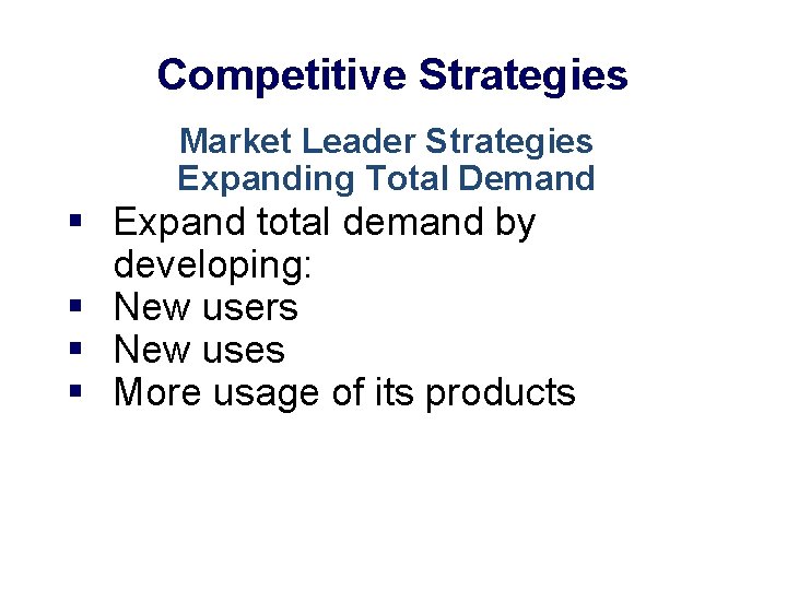 Competitive Strategies Market Leader Strategies Expanding Total Demand § Expand total demand by developing: