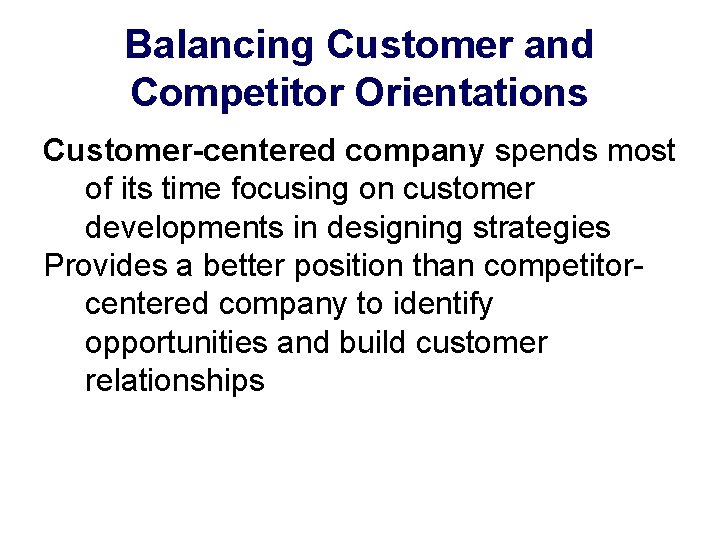 Balancing Customer and Competitor Orientations Customer-centered company spends most of its time focusing on