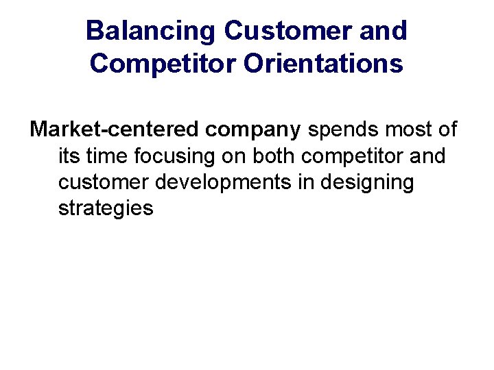 Balancing Customer and Competitor Orientations Market-centered company spends most of its time focusing on