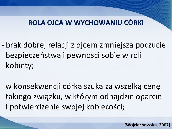 ROLA OJCA W WYCHOWANIU CÓRKI • brak dobrej relacji z ojcem zmniejsza poczucie bezpieczeństwa