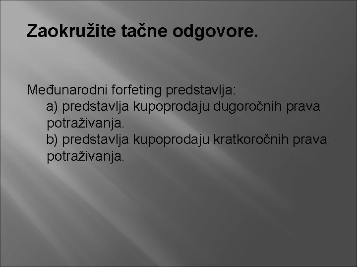 Zaokružite tačne odgovore. Međunarodni forfeting predstavlja: a) predstavlja kupoprodaju dugoročnih prava potraživanja. b) predstavlja